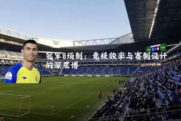 冠军8场制:竞技效率与赛制设计的深层博弈