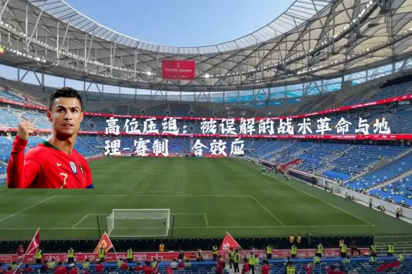 高位压迫:被误解的战术革命与地理-赛制耦合效应