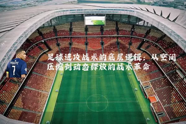 足球进攻战术的底层逻辑：从空间压缩到动态释放的战术革命