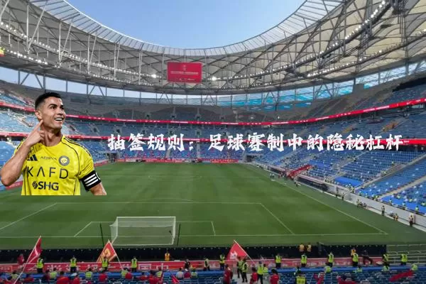 抽签规则:足球赛制中的隐秘杠杆