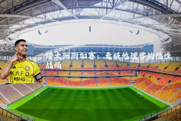 跨大洲附加赛：竞技地理学的隐性战场
