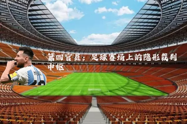 第四官员:足球赛场上的隐形裁判中枢