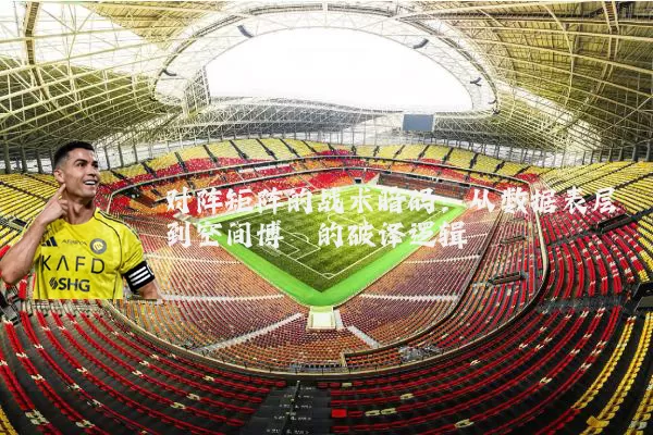 对阵矩阵的战术暗码:从数据表层到空间博弈的破译逻辑