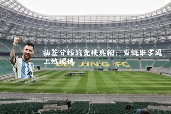 抽签分档的竞技真相:当概率学遇上地理博弈