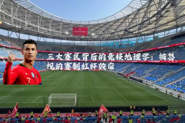 三大赛区背后的竞技地理学:被忽视的赛制杠杆效应